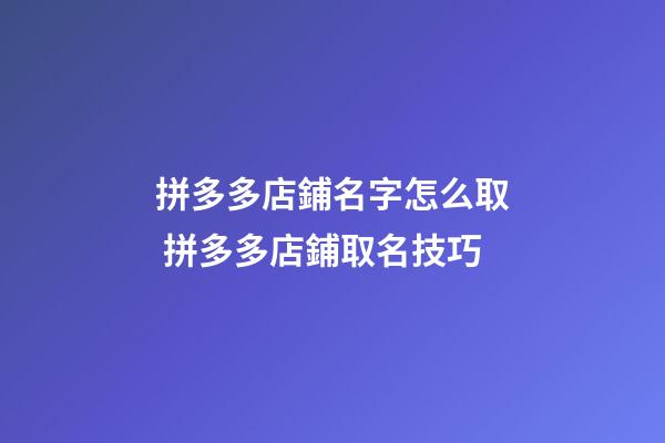 拼多多店鋪名字怎么取 拼多多店鋪取名技巧-第1張-店鋪起名-玄機(jī)派